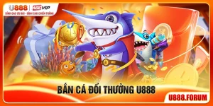 Bắn Cá Đổi Thưởng U888 - Săn Cá Thật, Thưởng Thật Mỗi Ngày
