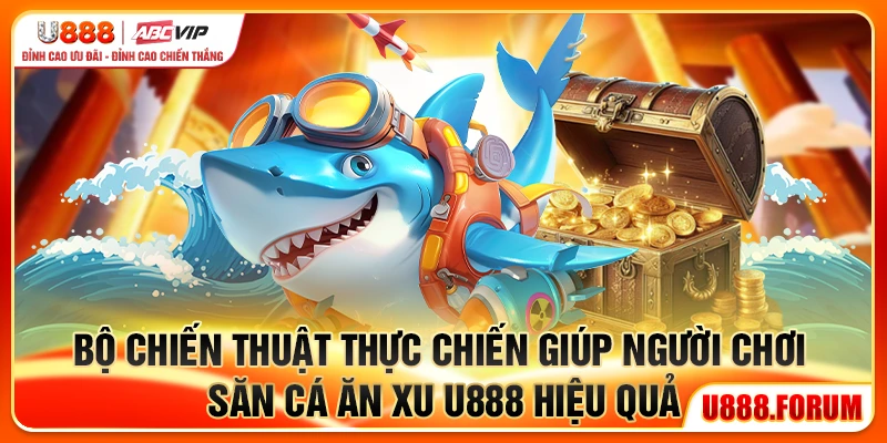 Bắn Cá Ăn Xu U888 - Trò Chơi Săn Cá Đổi Xu Hấp Dẫn 3 Bộ chiến thuật thực chiến giúp người chơi săn cá ăn xu U888 hiệu quả