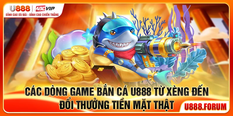 Các dòng game bắn cá U888 từ xèng đến đổi thưởng tiền mặt thật