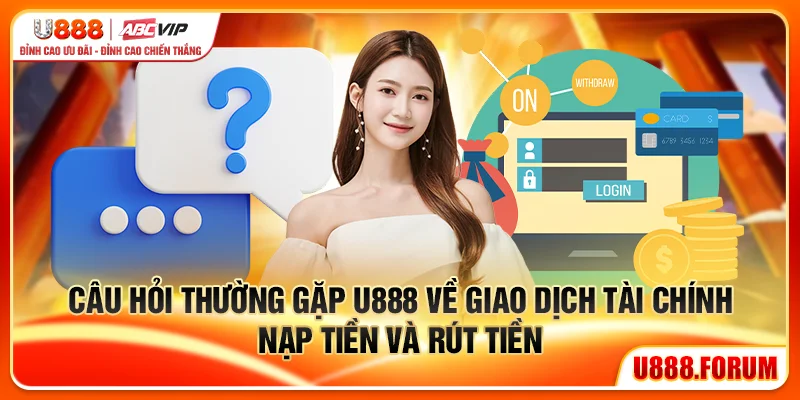 Câu Hỏi Thường Gặp U888 - Giải Đáp Nhanh, Không Vòng Vo 2 Câu hỏi thường gặp U888 về giao dịch tài chính nạp tiền và rút tiền