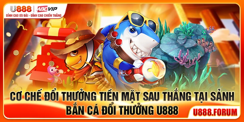 Bắn Cá Đổi Thưởng U888 - Săn Cá Thật, Thưởng Mỗi Ngày 1 Cơ chế đổi thưởng tiền mặt sau thắng tại sảnh bắn cá đổi thưởng U888