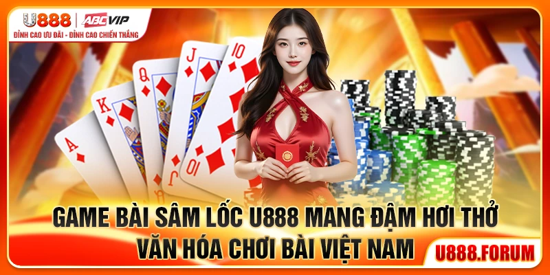 Game bài Sâm Lốc U888 mang đậm hơi thở văn hóa chơi bài Việt Nam