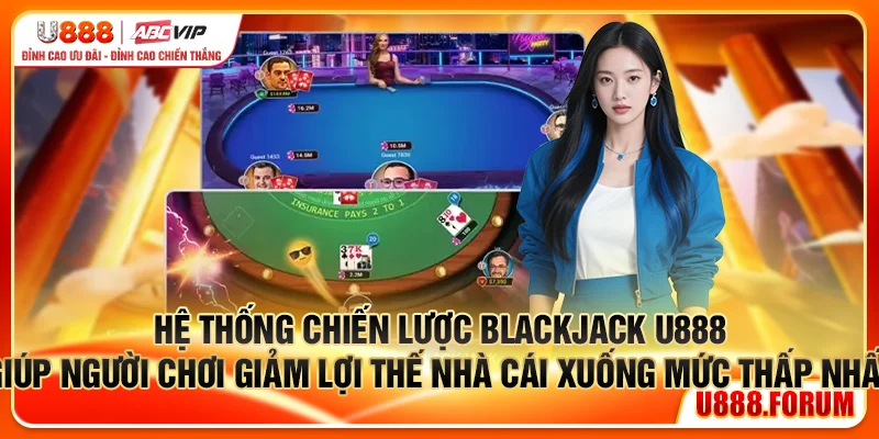 Chiến lược Blackjack U888 giúp giảm lợi thế nhà cái xuống mức thấp nhất