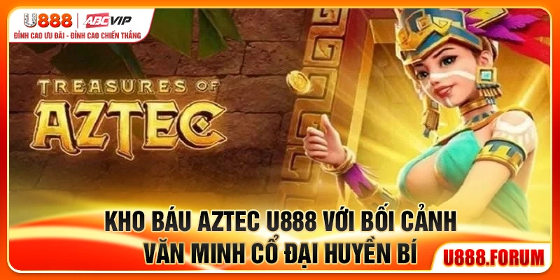 Kho Báu Aztec U888 – Slot Phiêu Lưu Săn Vàng Jackpot Khổng Lồ 1 Kho Báu Aztec U888 với bối cảnh văn minh cổ đại huyền bí