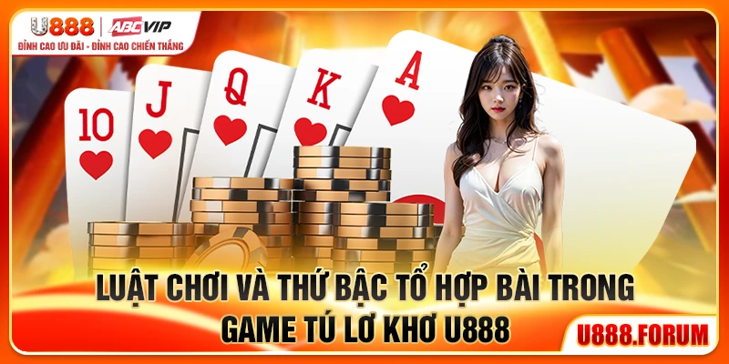 Tú Lơ Khơ U888 - Kỹ Năng Lên Ngôi, May Mắn Lui Về 2 Luật chơi và thứ bậc tổ hợp bài trong game Tú Lơ Khơ U888