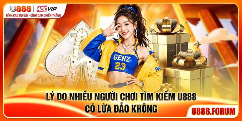 Vì sao nhiều người tìm kiếm U888 có lừa đảo không?
