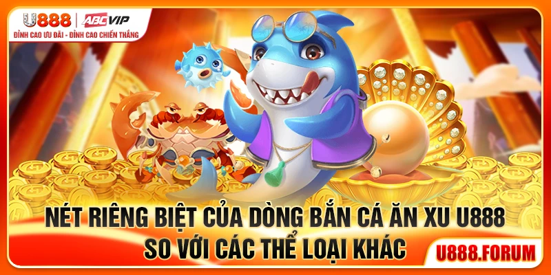 Bắn Cá Ăn Xu U888 - Trò Chơi Săn Cá Đổi Xu Hấp Dẫn 1 Nét riêng biệt của dòng bắn cá ăn xu U888 so với các thể loại khác