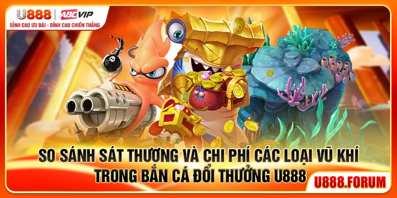 Bắn Cá Đổi Thưởng U888 - Săn Cá Thật, Thưởng Mỗi Ngày 2 So sánh sát thương và chi phí các loại vũ khí trong bắn cá đổi thưởng U888