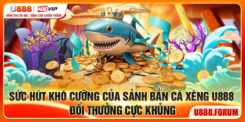 Bắn Cá Xèng U888 - Săn Cá Đổi Xèng Thắng Lớn Mỗi Ngày 1 Sức hút khó cưỡng của sảnh Bắn Cá Xèng U888, đổi thưởng cực khủng